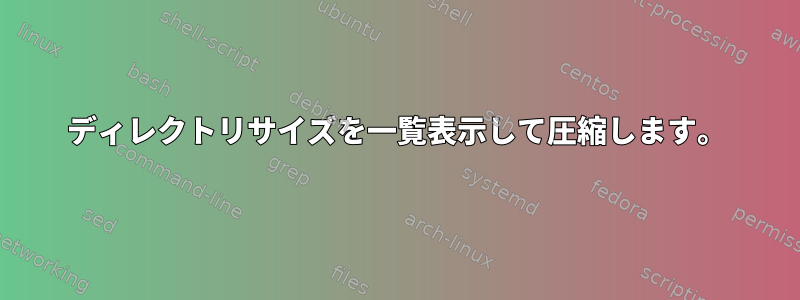 ディレクトリサイズを一覧表示して圧縮します。