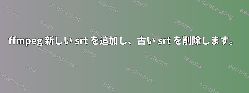 ffmpeg 新しい srt を追加し、古い srt を削除します。