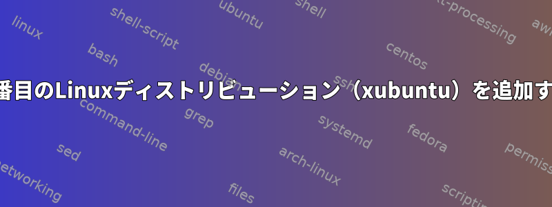 grubに2番目のLinuxディストリビューション（xubuntu）を追加するには？