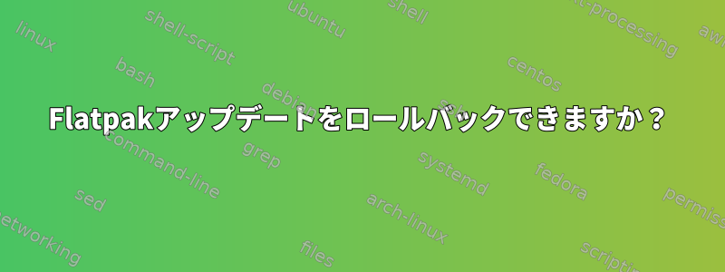 Flatpakアップデートをロールバックできますか？