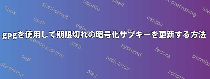 gpgを使用して期限切れの暗号化サブキーを更新する方法