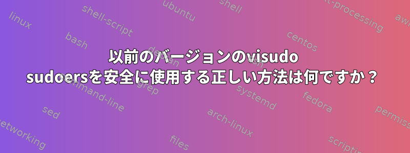 以前のバージョンのvisudo sudoersを安全に使用する正しい方法は何ですか？