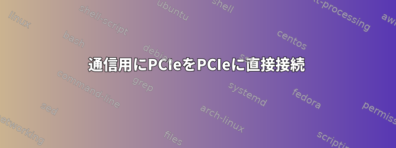 通信用にPCIeをPCIeに直接接続