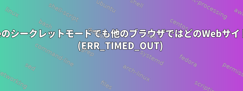 Chromeを除いて、Chromeのシークレットモードでも他のブラウザではどのWebサイトにもアクセスできません。 (ERR_TIMED_OUT)