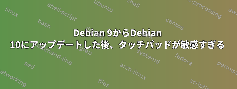 Debian 9からDebian 10にアップデートした後、タッチパッドが敏感すぎる