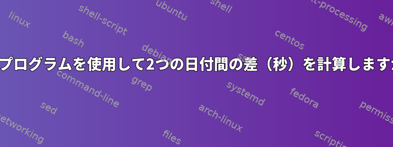 日付プログラムを使用して2つの日付間の差（秒）を計算しますか？