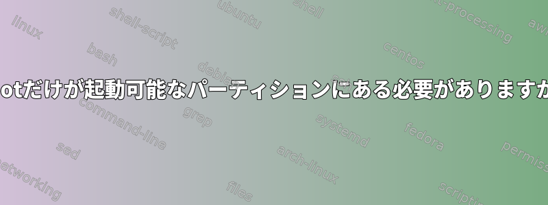 /bootだけが起動可能なパーティションにある必要がありますか？