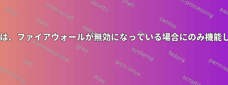 Sambaは、ファイアウォールが無効になっている場合にのみ機能します。