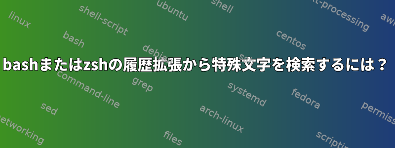 bashまたはzshの履歴拡張から特殊文字を検索するには？