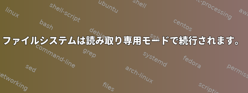 ファイルシステムは読み取り専用モードで続行されます。