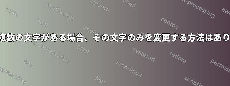 文字列に複数の文字がある場合、その文字のみを変更する方法はありますか？