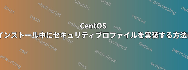 CentOS 8のインストール中にセキュリティプロファイルを実装する方法は？