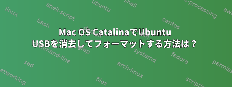 Mac OS CatalinaでUbuntu USBを消去してフォーマットする方法は？