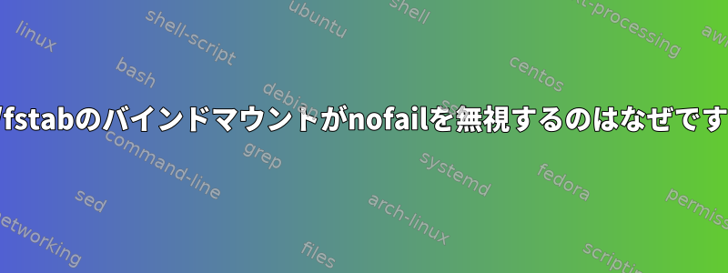 /etc/fstabのバインドマウントがnofailを無視するのはなぜですか？