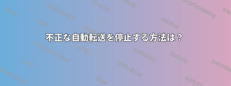 不正な自動転送を停止する方法は？