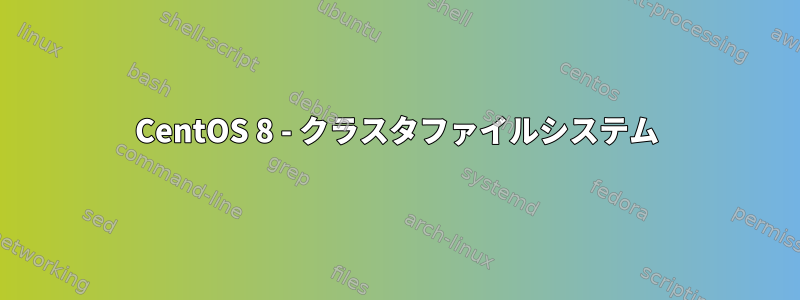 CentOS 8 - クラスタファイルシステム