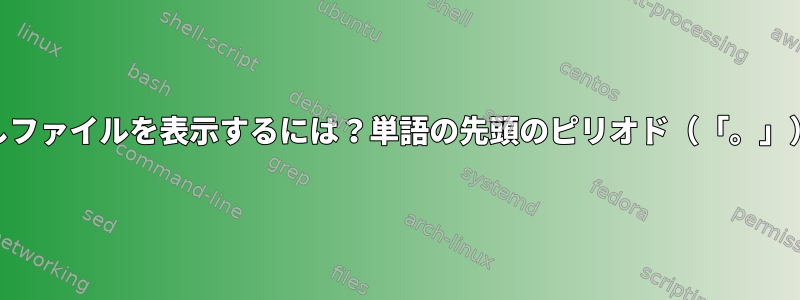 grepとlsを使って隠しファイルを表示するには？単語の先頭のピリオド（「。」）に問題があります。