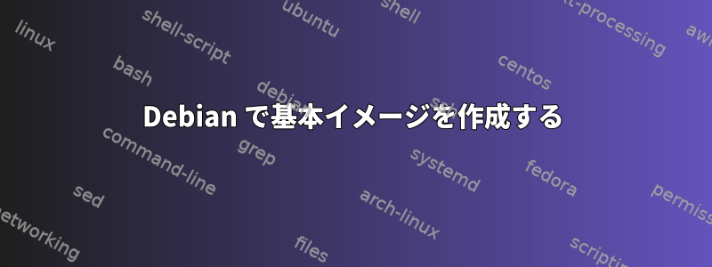 Debian で基本イメージを作成する