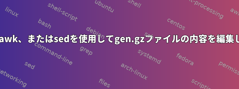 linux、awk、またはsedを使用してgen.gzファイルの内容を編集します。