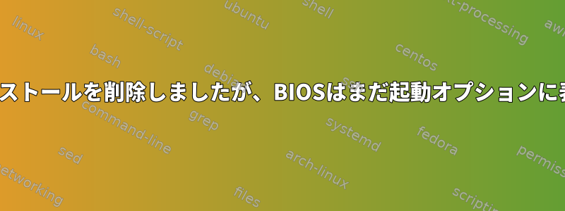 2つのLinuxインストールを削除しましたが、BIOSはまだ起動オプションに表示されます。