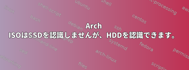 Arch ISOはSSDを認識しませんが、HDDを認識できます。