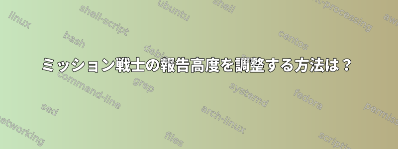 ミッション戦士の報告高度を調整する方法は？