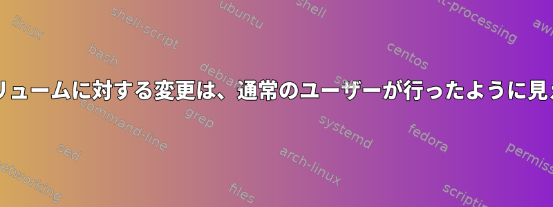 Dockerコンテナ内にマウントされたボリュームに対する変更は、通常のユーザーが行ったように見えますが、まだroot権限を保持します。