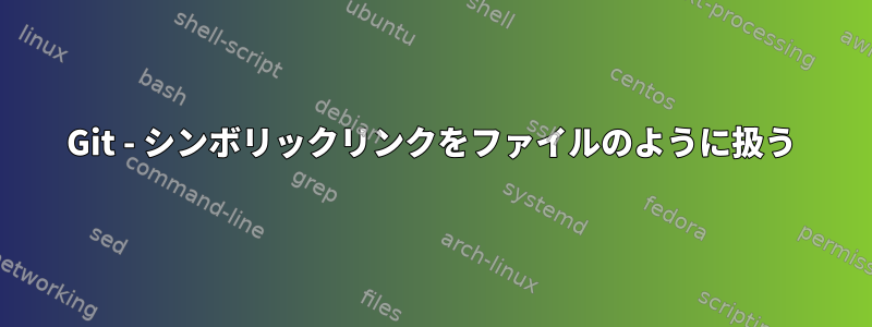 Git - シンボリックリンクをファイルのように扱う