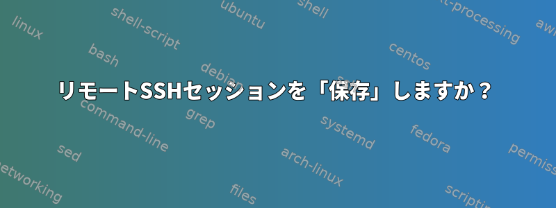 リモートSSHセッションを「保存」しますか？