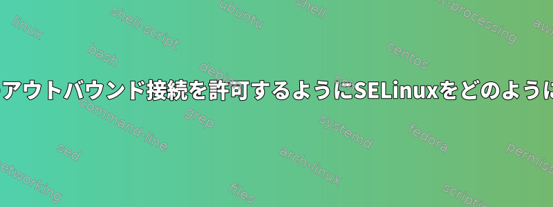 CGIスクリプトのアウトバウンド接続を許可するようにSELinuxをどのように設定しますか？