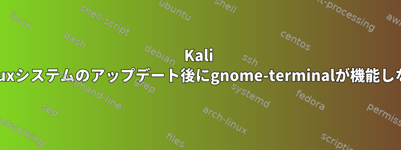 Kali Linuxシステムのアップデート後にgnome-terminalが機能しない