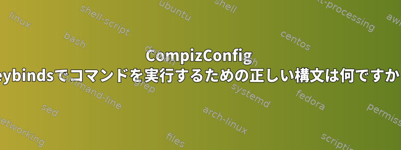 CompizConfig Keybindsでコマンドを実行するための正しい構文は何ですか？