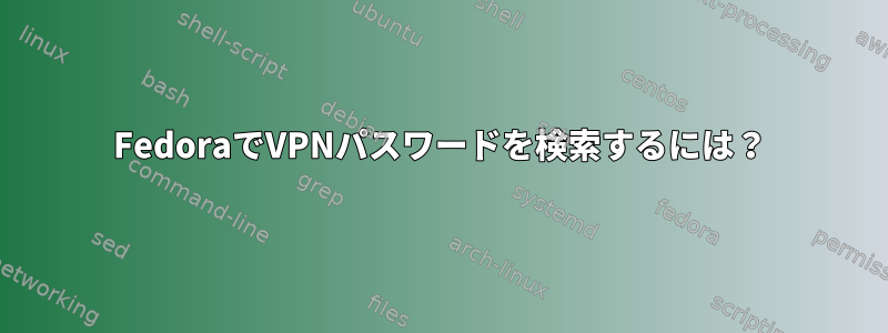 FedoraでVPNパスワードを検索するには？