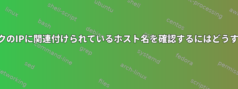 自分のネットワークのIPに関連付けられているホスト名を確認するにはどうすればよいですか？