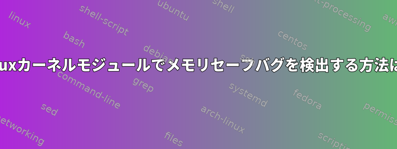 Linuxカーネルモジュールでメモリセーフバグを検出する方法は？