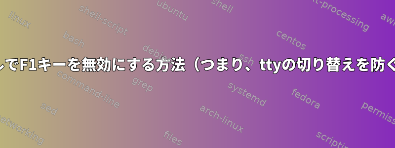 LinuxコンソールでF1キーを無効にする方法（つまり、ttyの切り替えを防ぐ）は何ですか？