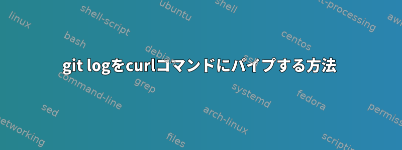 git logをcurlコマンドにパイプする方法