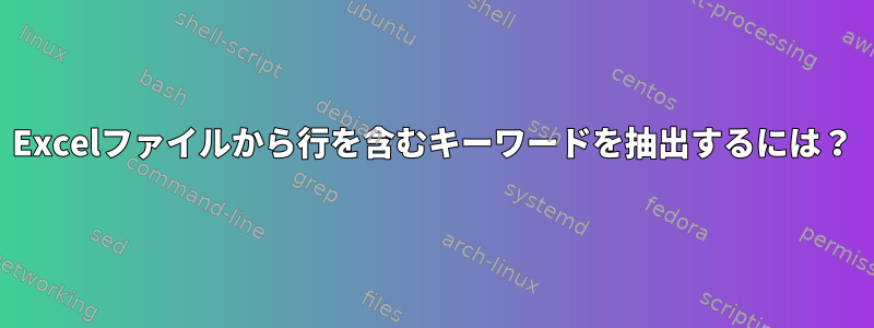 Excelファイルから行を含むキーワードを抽出するには？