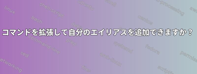 コマンドを拡張して自分のエイリアスを追加できますか？