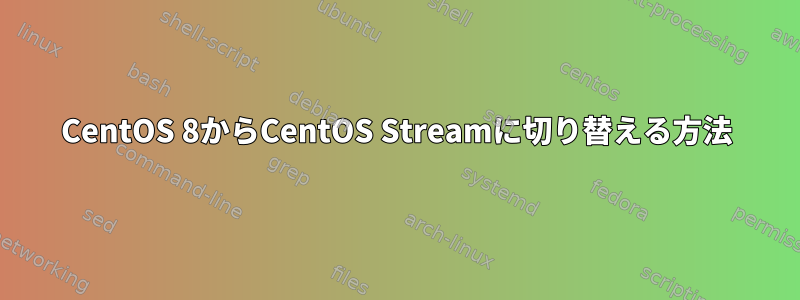 CentOS 8からCentOS Streamに切り替える方法