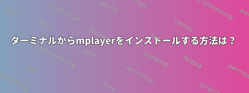 ターミナルからmplayerをインストールする方法は？