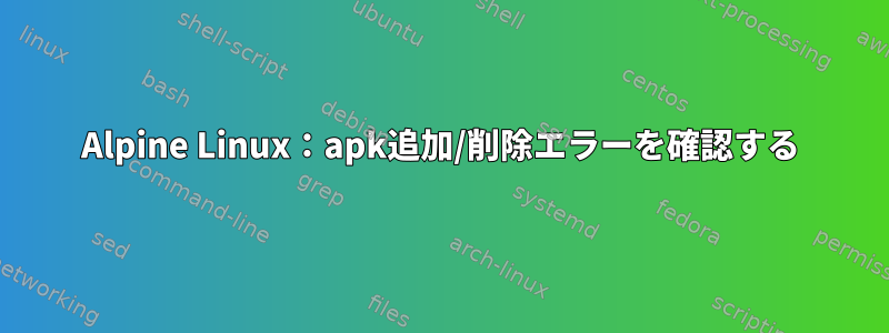 Alpine Linux：apk追加/削除エラーを確認する