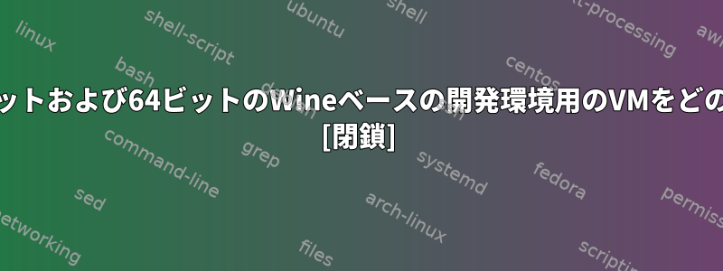 64ビットシステムで32ビットおよび64ビットのWineベースの開発環境用のVMをどのように作成しますか？ [閉鎖]