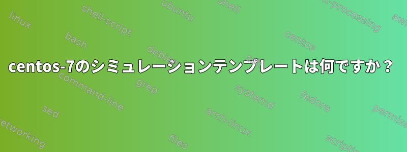 centos-7のシミュレーションテンプレートは何ですか？