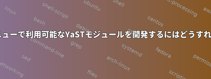 YaSTメインメニューで利用可能なYaSTモジュールを開発するにはどうすればよいですか？