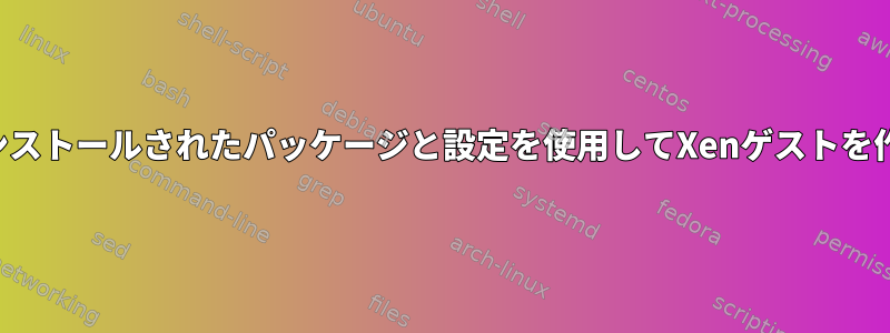 プレインストールされたパッケージと設定を使用してXenゲストを作成する