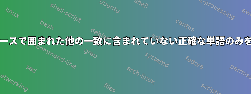 grepは、スペースで囲まれた他の一致に含まれていない正確な単語のみを一致します。