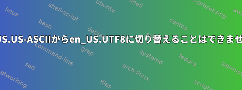 en_US.US-ASCIIからen_US.UTF8に切り替えることはできません。