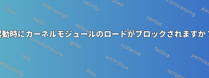 起動時にカーネルモジュールのロードがブロックされますか？