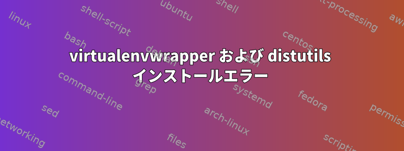 virtualenvwrapper および distutils インストールエラー